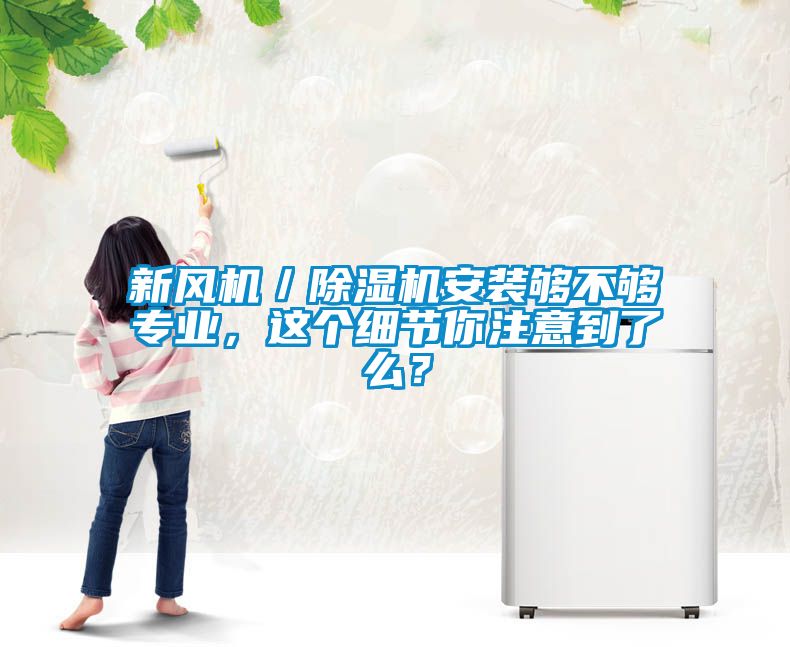 新風機／91看片在线下载機安裝夠不夠專業，這個細節你注意到了麽？