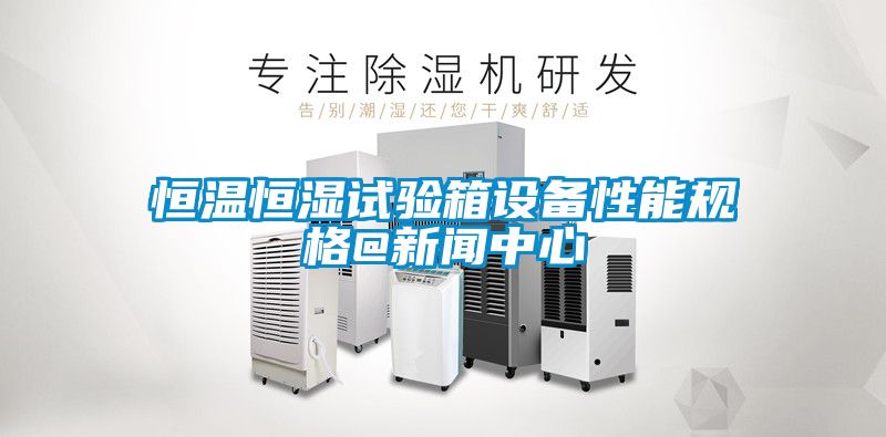 恒溫恒濕試驗箱設備性能規格@手机看片AV短片中心