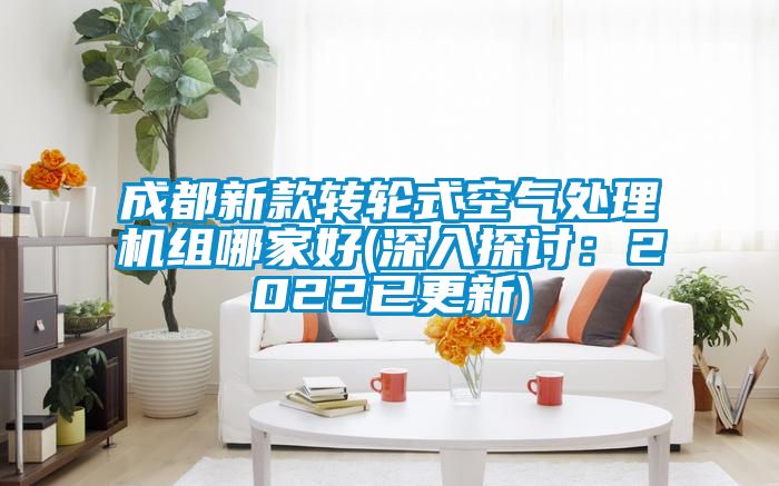 成都新款轉輪式空氣處理機組哪家好(深入探討：2022已更新)