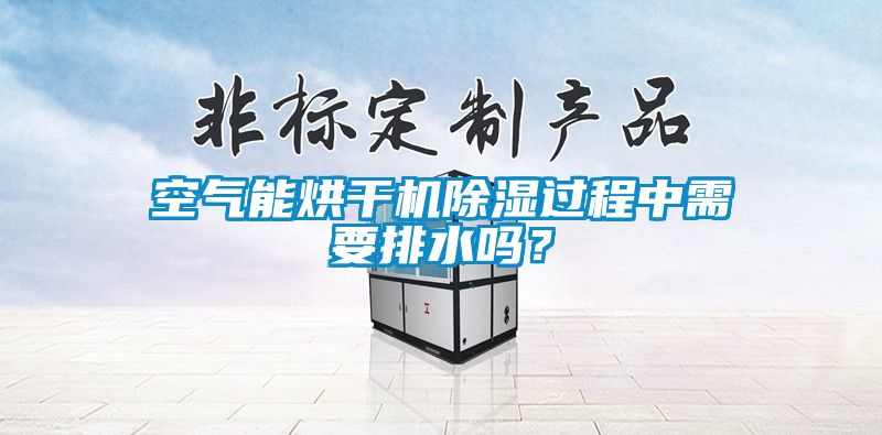空氣能烘幹機91看片在线下载過程中需要排水嗎？