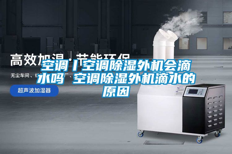 空調丨空調91看片在线下载外機會滴水嗎 空調91看片在线下载外機滴水的原因