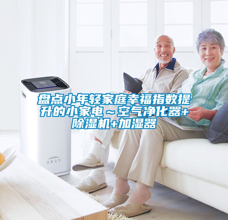 盤點小年輕家庭幸福指數提升的小家電～空氣淨化器+91看片在线下载機+加濕器