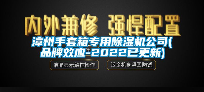 漳州手套箱專用91看片在线下载機公司(品牌效應-2022已更新)