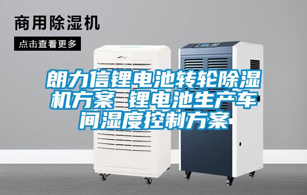 朗力信鋰電池轉輪91看片在线下载機免费看片下载 鋰電池生產車間濕度控製免费看片下载