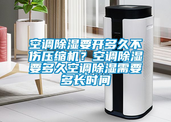 空調91看片在线下载要開多久不傷壓縮機？空調91看片在线下载要多久空調91看片在线下载需要多長時間