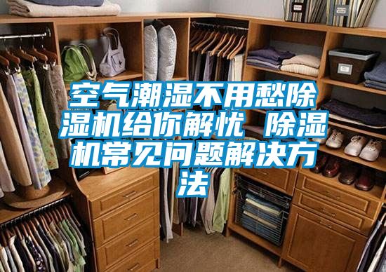 空氣潮濕不用愁91看片在线下载機給你解憂 91看片在线下载機常見問題解決方法