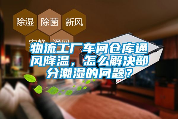 物流工廠車間倉庫通風降溫，怎麽解決部分潮濕的問題？