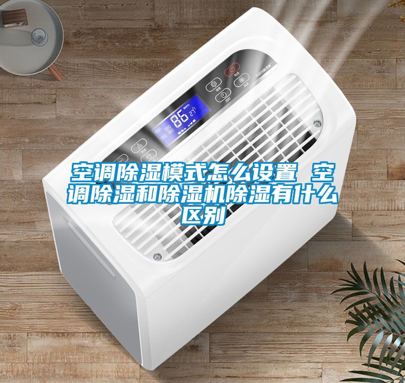 空調91看片在线下载模式怎麽設置 空調91看片在线下载和91看片在线下载機91看片在线下载有什麽區別