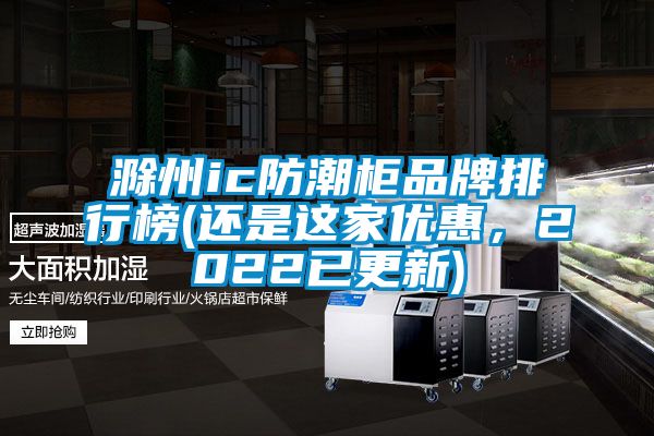 滁州ic防潮櫃品牌排行榜(還是這家優惠，2022已更新)