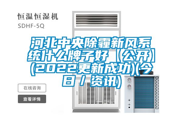 河北中央除霾新風係統什麽牌子好【公開】(2022更新成功)(今日／資訊)