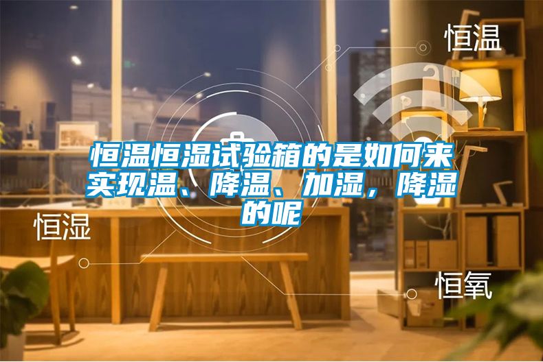 恒溫恒濕試驗箱的是如何來實現溫、降溫、加濕，降濕的呢