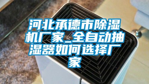 河北承德市91看片在线下载機廠家_全自動抽濕器如何選擇廠家