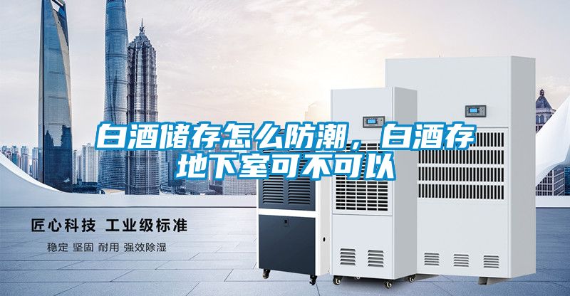 白酒儲存怎麽防潮，白酒存地下室可不可以