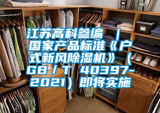江蘇高科參編 ｜ 國家產品標準《戶式新風91看片在线下载機》（GB／T 40397-2021）即將實施