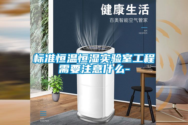 標準恒溫恒濕實驗室工程需要注意什麽-