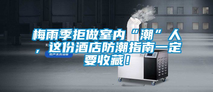 梅雨季拒做室內“潮”人，這份酒店防潮指南一定要收藏！