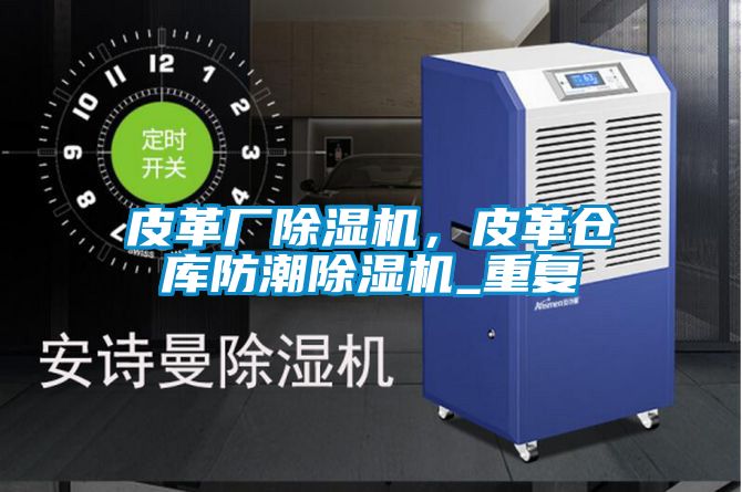 皮革廠91看片在线下载機，皮革倉庫防潮91看片在线下载機_重複