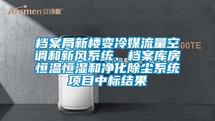 檔案局新樓變冷媒流量空調和新風係統、檔案庫房恒溫恒濕和淨化除塵係統項目中標結果
