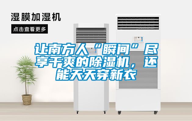 讓南方人“瞬間”盡享幹爽的91看片在线下载機，還能天天穿新衣