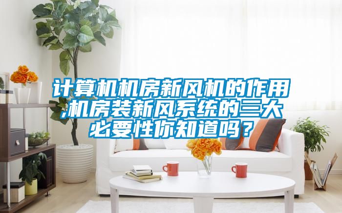 計算機機房新風機的作用,機房裝新風係統的三大必要性你知道嗎？