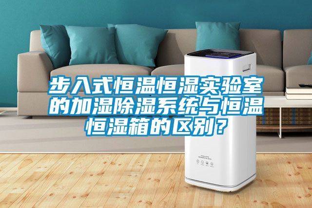 步入式恒溫恒濕實驗室的加濕91看片在线下载係統與恒溫恒濕箱的區別？
