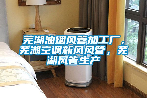 蕪湖油煙風管加工廠，蕪湖空調新風風管，蕪湖風管生產