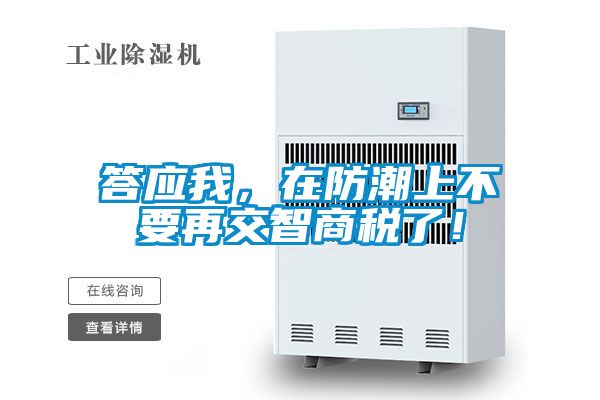 答應我，在防潮上不要再交智商稅了！