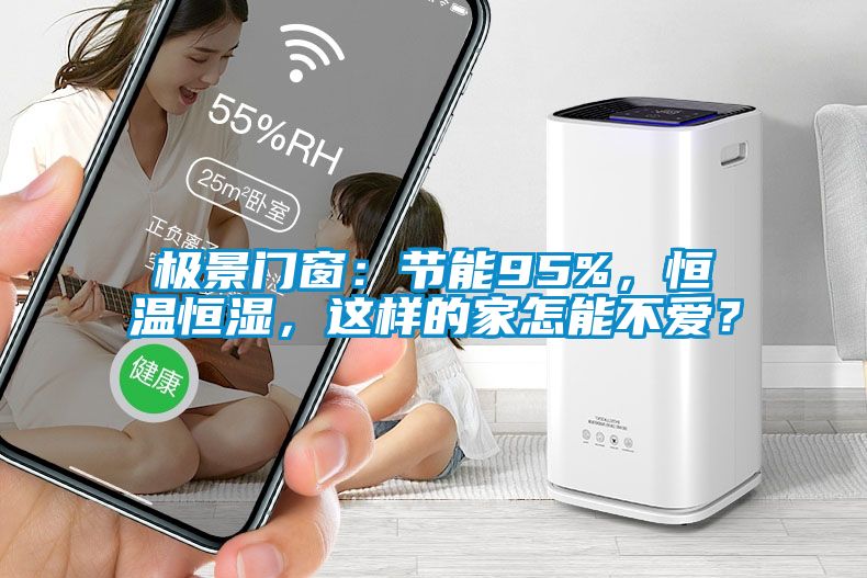 極景門窗：節能95%，恒溫恒濕，這樣的家怎能不愛？