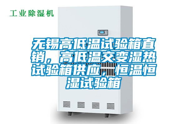 無錫高低溫試驗箱直銷，高低溫交變濕熱試驗箱供應，恒溫恒濕試驗箱