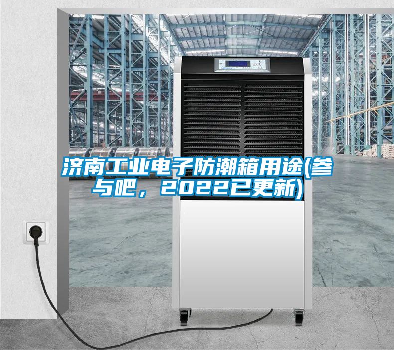 濟南工業電子防潮箱用途(參與吧，2022已更新)