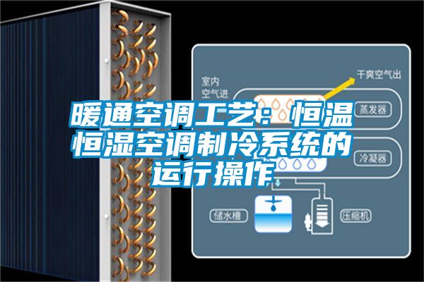 暖通空調工藝：恒溫恒濕空調製冷係統的運行操作