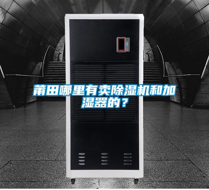 莆田哪裏有賣91看片在线下载機和加濕器的？