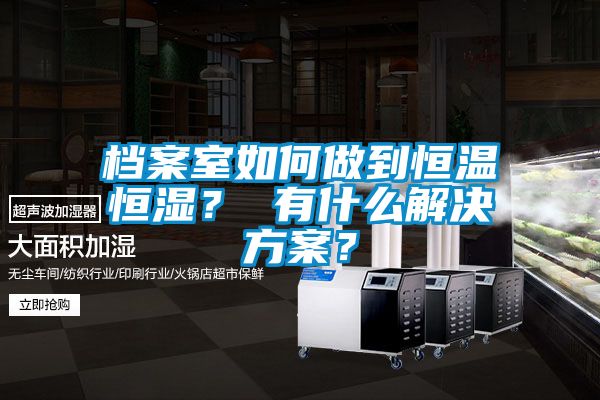 檔案室如何做到恒溫恒濕？ 有什麽解決免费看片下载？