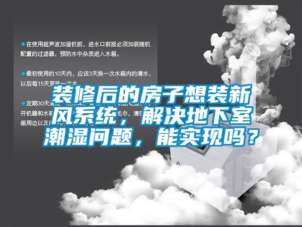 裝修後的房子想裝新風係統，解決地下室潮濕問題，能實現嗎？