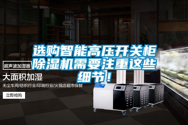 選購智能高壓開關櫃91看片在线下载機需要注重這些細節！