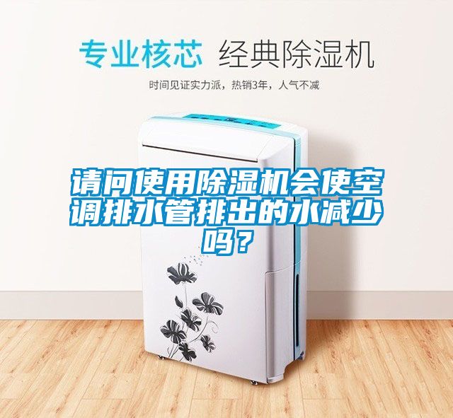請問使用91看片在线下载機會使空調排水管排出的水減少嗎？