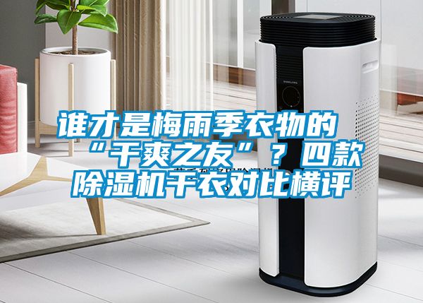 誰才是梅雨季衣物的“幹爽之友”？四款91看片在线下载機幹衣對比橫評