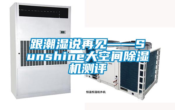 跟潮濕說再見——Sunshine大空間91看片在线下载機測評