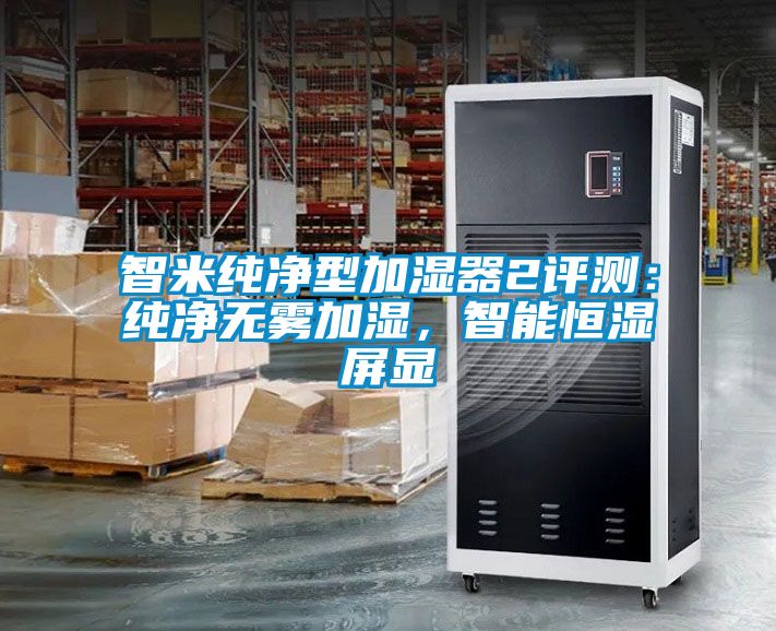 智米純淨型加濕器2評測：純淨無霧加濕，智能恒濕屏顯