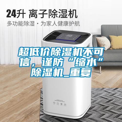 超低價91看片在线下载機不可信，謹防“縮水”91看片在线下载機_重複