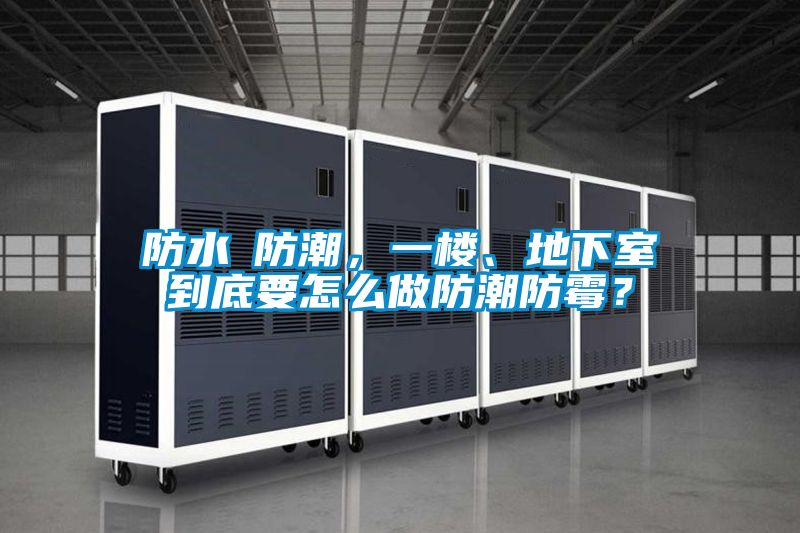 防水≠防潮，一樓、地下室到底要怎麽做防潮防黴？