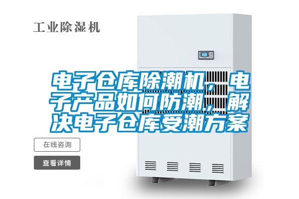 電子倉庫除潮機，電子產品如何防潮，解決電子倉庫受潮免费看片下载