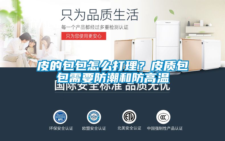 皮的包包怎麽打理？皮質包包需要防潮和防高溫