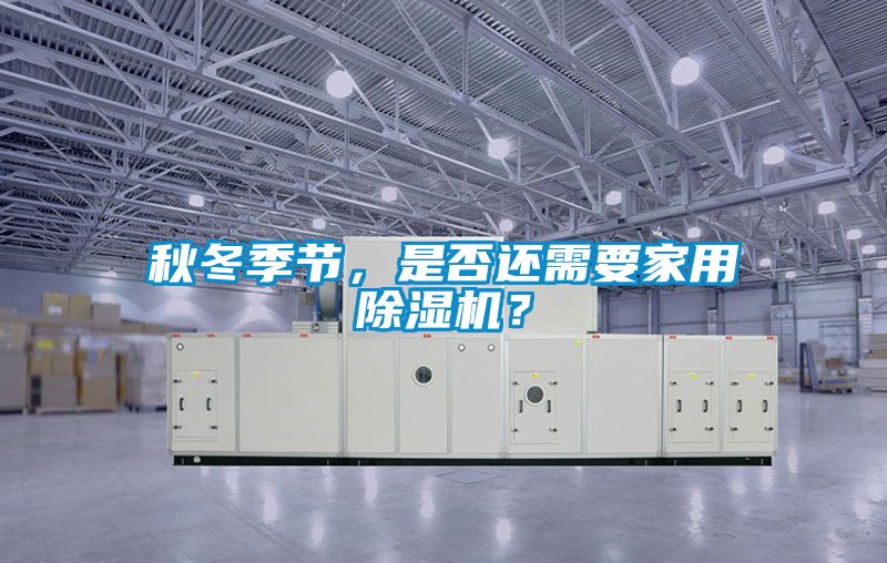 秋冬季節，是否還需要家用91看片在线下载機？