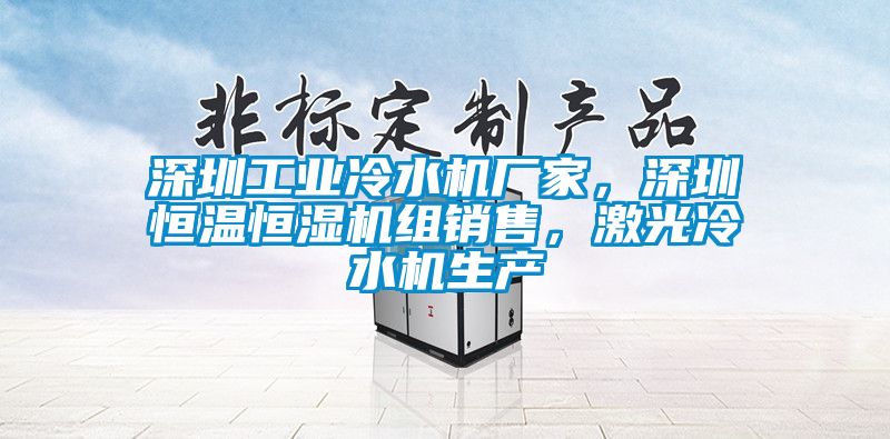 深圳工業冷水機廠家，深圳恒溫恒濕機組銷售，激光冷水機生產