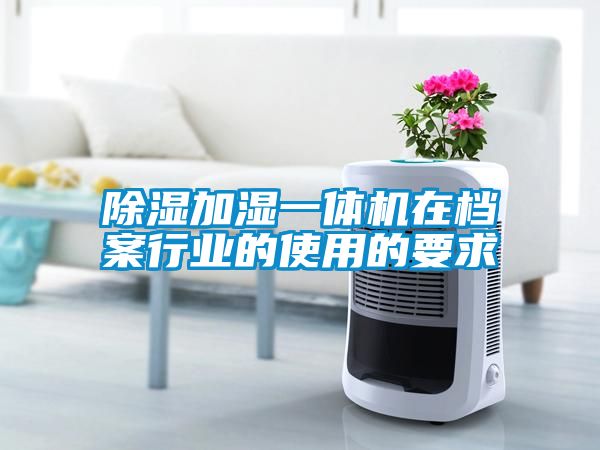 91看片在线下载加濕一體機在檔案行業的使用的要求