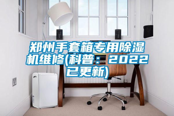 鄭州手套箱專用91看片在线下载機維修(科普：2022已更新)