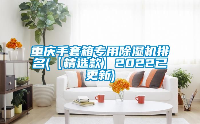 重慶手套箱專用91看片在线下载機排名(【精選款】2022已更新)