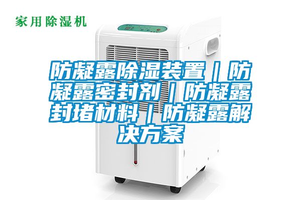 防凝露91看片在线下载裝置｜防凝露密封劑｜防凝露封堵材料｜防凝露解決免费看片下载
