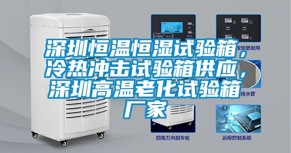 深圳恒溫恒濕試驗箱，冷熱衝擊試驗箱供應，深圳高溫老化試驗箱廠家